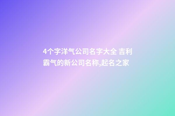 4个字洋气公司名字大全 吉利霸气的新公司名称,起名之家